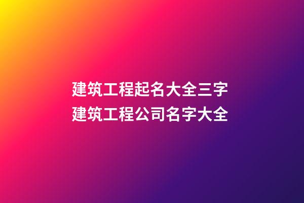 建筑工程起名大全三字 建筑工程公司名字大全-第1张-公司起名-玄机派